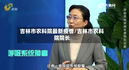 吉林市农科院最新疫情/吉林市农科院院长