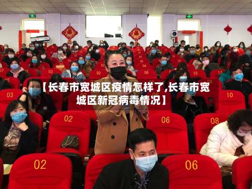 【长春市宽城区疫情怎样了,长春市宽城区新冠病毒情况】