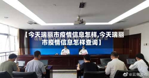 【今天瑞丽市疫情信息怎样,今天瑞丽市疫情信息怎样查询】
