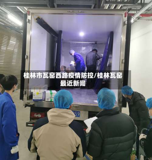 桂林市瓦窑西路疫情防控/桂林瓦窑最近新闻-第2张图片