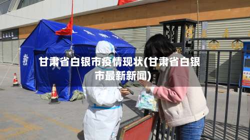 甘肃省白银市疫情现状(甘肃省白银市最新新闻)