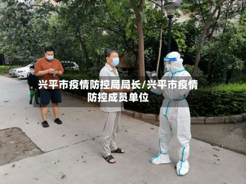 兴平市疫情防控局局长/兴平市疫情防控成员单位