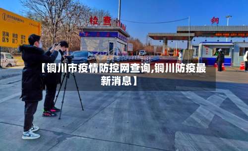 【铜川市疫情防控网查询,铜川防疫最新消息】