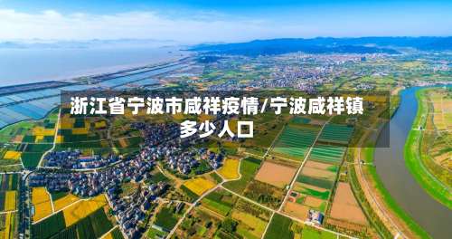 浙江省宁波市咸祥疫情/宁波咸祥镇多少人口