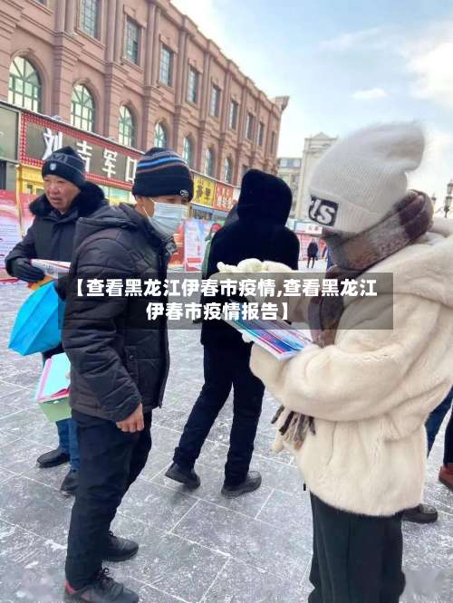 【查看黑龙江伊春市疫情,查看黑龙江伊春市疫情报告】