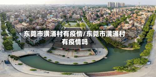 东莞市潢涌村有疫情/东莞市潢涌村有疫情吗