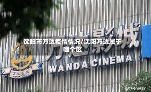 沈阳市万达疫情情况/沈阳万达属于哪个区