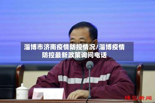 淄博市济南疫情防控情况/淄博疫情防控最新政策询问电话