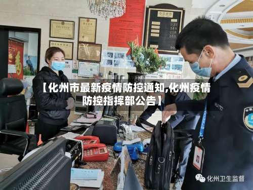 【化州市最新疫情防控通知,化州疫情防控指挥部公告】