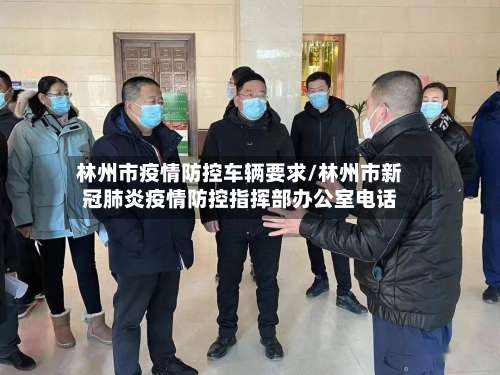 林州市疫情防控车辆要求/林州市新冠肺炎疫情防控指挥部办公室电话