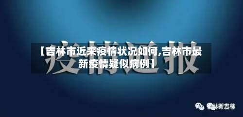 【吉林市近来疫情状况如何,吉林市最新疫情疑似病例】