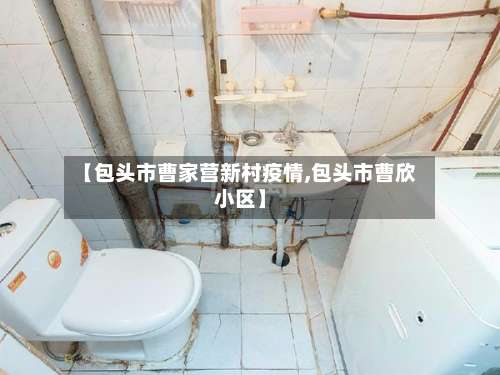 【包头市曹家营新村疫情,包头市曹欣小区】-第2张图片