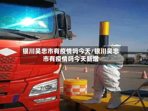 银川吴忠市有疫情吗今天/银川吴忠市有疫情吗今天新增
