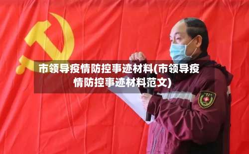 市领导疫情防控事迹材料(市领导疫情防控事迹材料范文)