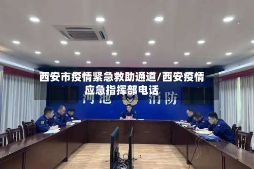 西安市疫情紧急救助通道/西安疫情应急指挥部电话
