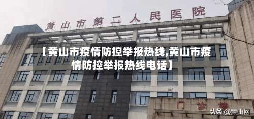 【黄山市疫情防控举报热线,黄山市疫情防控举报热线电话】