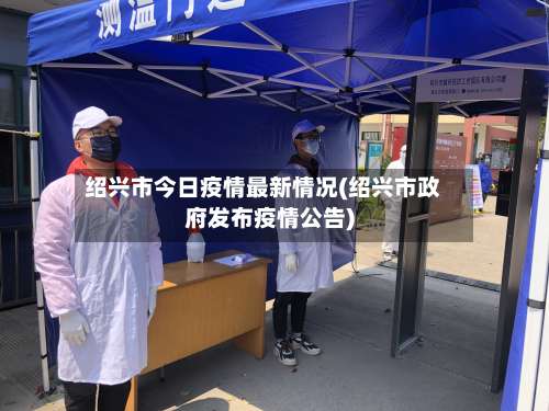 绍兴市今日疫情最新情况(绍兴市政府发布疫情公告)