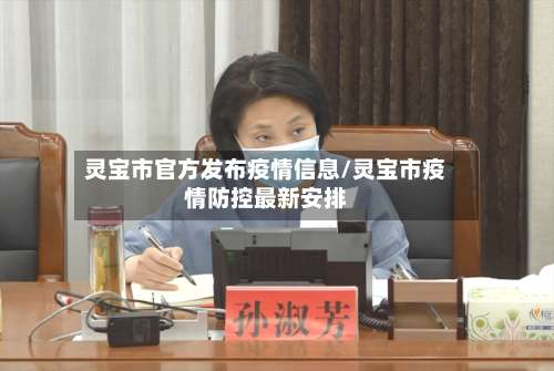 灵宝市官方发布疫情信息/灵宝市疫情防控最新安排-第2张图片