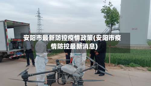 安阳市最新防控疫情政策(安阳市疫情防控最新消息)