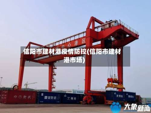 信阳市建材港疫情防控(信阳市建材港市场)