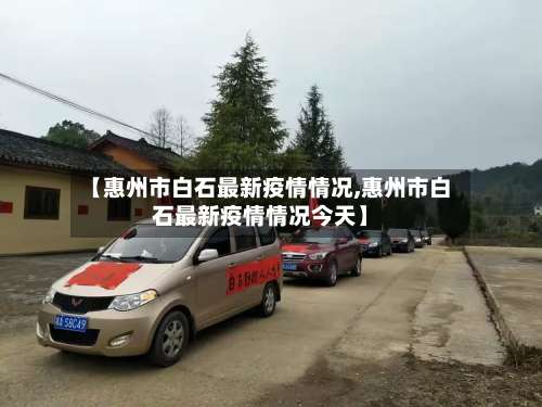 【惠州市白石最新疫情情况,惠州市白石最新疫情情况今天】