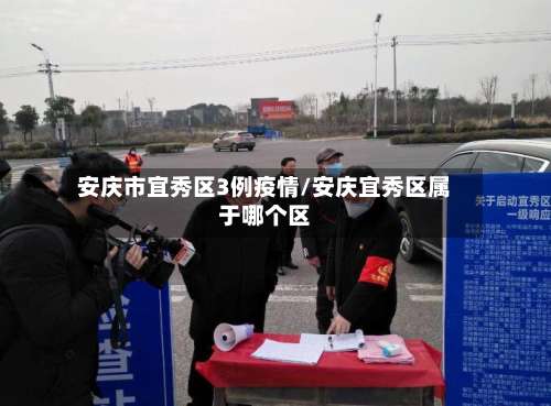 安庆市宜秀区3例疫情/安庆宜秀区属于哪个区