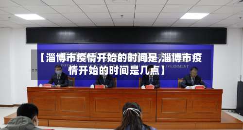 【淄博市疫情开始的时间是,淄博市疫情开始的时间是几点】