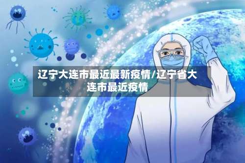 辽宁大连市最近最新疫情/辽宁省大连市最近疫情-第3张图片