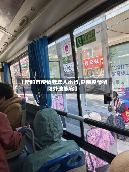 【衡阳市疫情老年人出行,湖南疫情衡阳外地旅客】-第3张图片