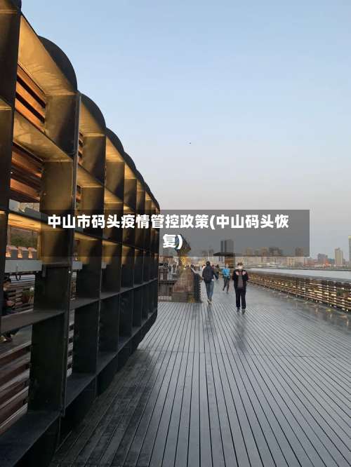 中山市码头疫情管控政策(中山码头恢复)