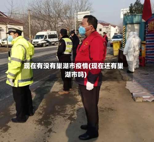 现在有没有巢湖市疫情(现在还有巢湖市吗)