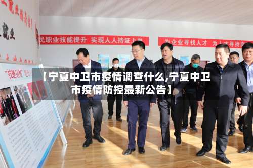 【宁夏中卫市疫情调查什么,宁夏中卫市疫情防控最新公告】