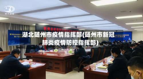 湖北随州市疫情指挥部(随州市新冠肺炎疫情防控指挥部)
