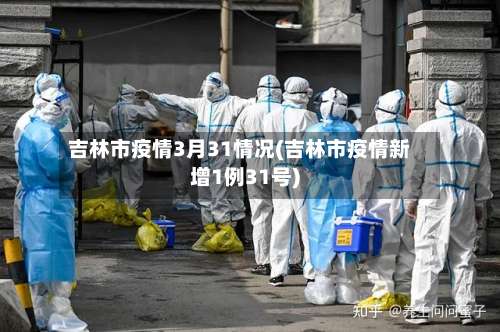 吉林市疫情3月31情况(吉林市疫情新增1例31号)