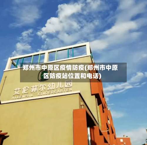 郑州市中原区疫情防疫(郑州市中原区防疫站位置和电话)-第3张图片