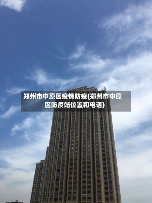 郑州市中原区疫情防疫(郑州市中原区防疫站位置和电话)