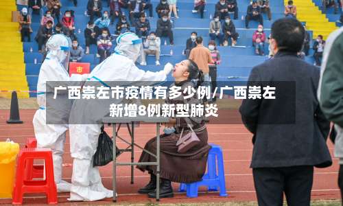 广西崇左市疫情有多少例/广西崇左新增8例新型肺炎