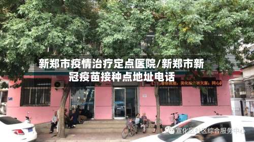 新郑市疫情治疗定点医院/新郑市新冠疫苗接种点地址电话-第2张图片