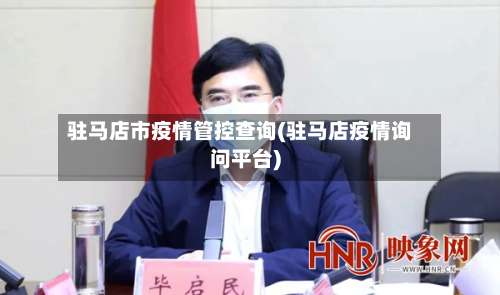 驻马店市疫情管控查询(驻马店疫情询问平台)
