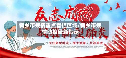 新乡市疫情重点管控区域/新乡市疫情防控最新指示