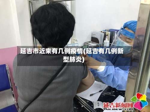 延吉市近来有几例疫情(延吉有几例新型肺炎)