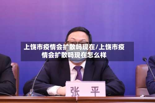 上饶市疫情会扩散吗现在/上饶市疫情会扩散吗现在怎么样