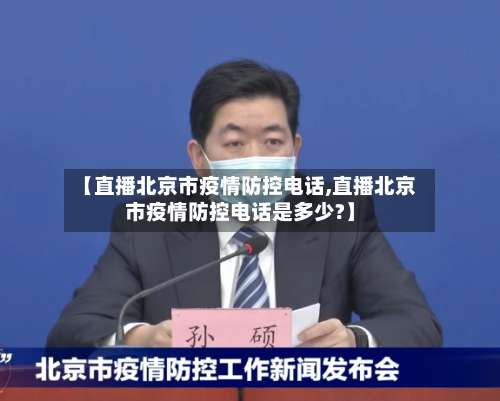【直播北京市疫情防控电话,直播北京市疫情防控电话是多少?】