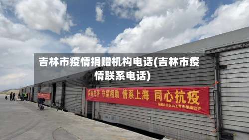 吉林市疫情捐赠机构电话(吉林市疫情联系电话)