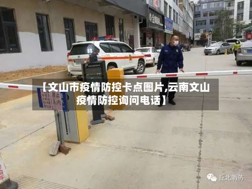 【文山市疫情防控卡点图片,云南文山疫情防控询问电话】