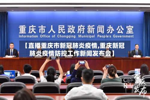 【直播重庆市新冠肺炎疫情,重庆新冠肺炎疫情防控工作新闻发布会】