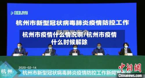 杭州市疫情什么情况啊/杭州市疫情什么时候解除