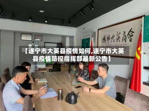 【遂宁市大英县疫情如何,遂宁市大英县疫情防控指挥部最新公告】