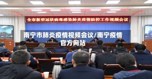 南宁市肺炎疫情视频会议/南宁疫情官方网站