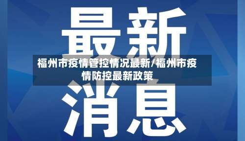 福州市疫情管控情况最新/福州市疫情防控最新政策